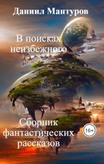 обложка книги Даниил Мантуров "В поисках неизбежного. Сборник фантастических рассказов"