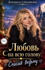 обложка книги Елизавета Соболянская "Любовь на всю голову. Спасай ведьму"