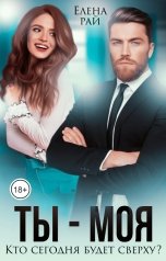 обложка книги Елена Рай "Ты - моя. Кто сегодня будет сверху?"