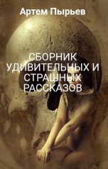 обложка книги Артем Пырьев "СБОРНИК УДИВИТЕЛЬНЫХ И СТРАШНЫХ РАССКАЗОВ"