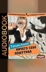 обложка книги Казакова Татьяна "Позитивное мышление и женская глупость. Книга 1. Ничего себе пошутила"