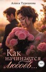 обложка книги Алиса Турецкова "Как начинается любовь..."