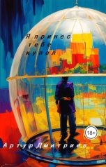 обложка книги Артур Дмитриев "Я принес тебе купол"