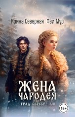 обложка книги Ирина Северная, Фэй Мур "Жена чародея. Град Серебряный"