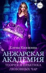 обложка книги Елена Княжина "Анжарская академия. Теория и практика любовных чар"