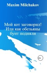 обложка книги Maxim Milchakov "Мой кот заговорил! Или как обезьяны бунт подняли"