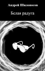 обложка книги Андрей Шилоносов "Белая радуга"