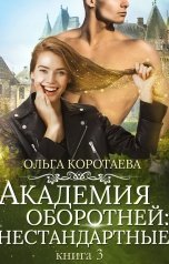 обложка книги Ольга Коротаева "Академия оборотней: нестандартные. Книга 3"