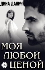 обложка книги Дина Данич "Моя любой ценой"