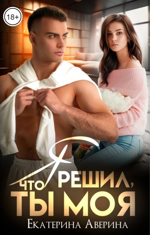 Обложка книги Екатерина Аверина Я решил, что ты моя