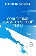 обложка книги Надежда Арусева "Солнечный дождь из черной дыры"