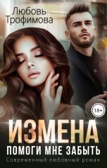 обложка книги Любовь Трофимова "Измена. Помоги мне забыть"