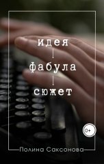 обложка книги Полина Саксонова "Идея. Фабула. Сюжет"