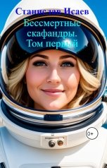 обложка книги Станислав Исаев "Бессмертные скафандры. Том первый"