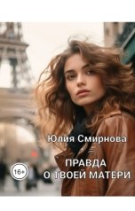 обложка книги Юлия Смирнова "Правда о твоей матери"