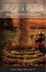 обложка книги Дмитрий Володихин, Игорь Прососов, Григорий Елисеев, Алекс Бор "Лабиринты времени: Антология русской альтернативной истории"
