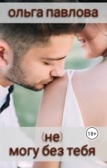 обложка книги Ольга Павлова "(НЕ) Могу без тебя"