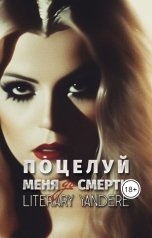 обложка книги LiteraryYandere "Поцелуй меня [до] смерти"