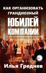 обложка книги Греднев Илья "Как организовать грандиозный юбилей компании?"