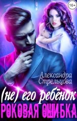 обложка книги Александра Стрельцова "( Не) его ребёнок. Роковая ошибка"