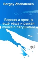 обложка книги Sergey Zhebalenko "Ворона и орех, а ещё тёща и рыжая кошка с лягушками"