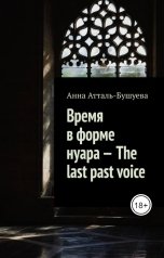 обложка книги Анна Атталь-Бушуева "Время в форме нуара - The last past voice"