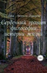 обложка книги Анна Атталь-Бушуева "Сердечный гранит философии истории жизни"