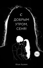 обложка книги Илья Ашмин "С добрым утром, Сеня!"