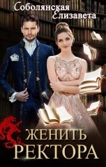 обложка книги Елизавета Соболянская "Женить ректора"