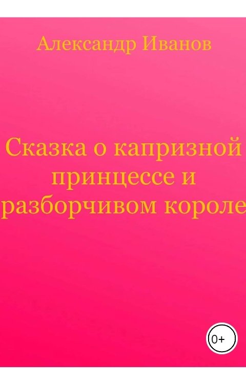 Обложка книги Александр Иванов Сказка о капризной принцессе и разборчивом короле