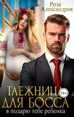 обложка книги Роза Александрия "Таежница для босса. Я подарю тебе ребенка"