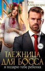 обложка книги Роза Александрия "Таежница для босса. Я подарю тебе ребенка"