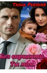 обложка книги Tasha Pershab "Без варианта. Ты моя."