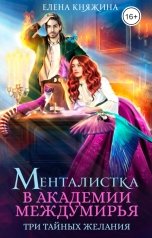 обложка книги Елена Княжина "Менталистка в Академии Междумирья. Три тайных желания"