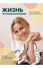 обложка книги Ксения Кузьминская "Жизнь по предназначению. Как найти и не потерять?!"