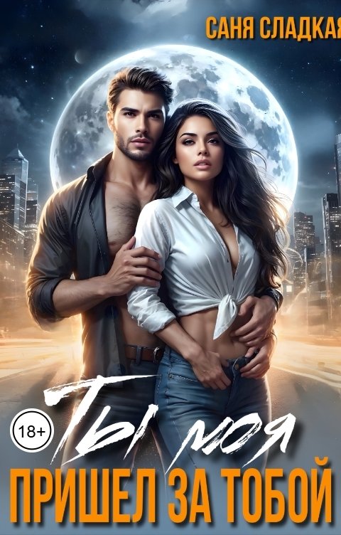 Обложка книги Саня Сладкая Ты моя. Пришел за тобой