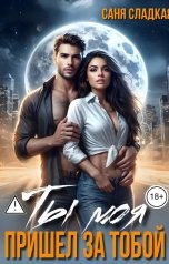 обложка книги Саня Сладкая "Ты моя. Пришел за тобой"