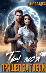 обложка книги Саня Сладкая "Ты моя. Пришел за тобой"
