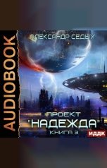 обложка книги Седых Александр "Проект "Надежда". Книга 3. Неожиданный итог"