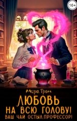 обложка книги Мира Гром "Любовь на всю голову. Ваш чай остыл, профессор!"