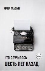 обложка книги Маша Гладыш "Что случилось шесть лет назад"