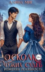 обложка книги Алина Миг "Осколки чужих судеб. Изменяя реальность"