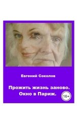 обложка книги Evgeny Sokolov "Прожить жизнь заново. Окно в Париж"