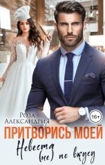 обложка книги Роза Александрия "Притворись моей. Невеста (не) по вкусу"