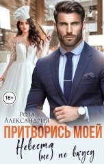 обложка книги Роза Александрия "Притворись моей. Невеста (не) по вкусу"