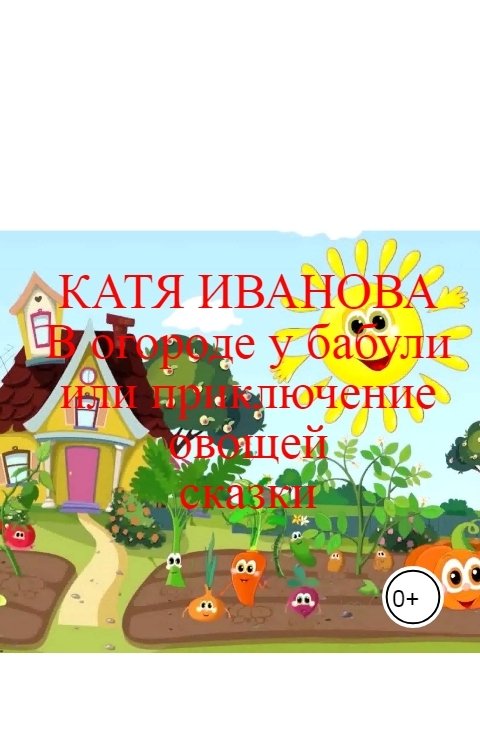 Катя Иванова В огороде у бабули или приключение овощей              сказки