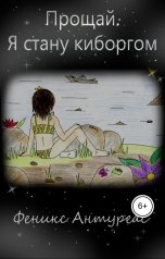 обложка книги Феникс Антуреас "Прощай. Я стану киборгом"