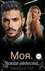 обложка книги Ванесса Рай "Моя. Чужая невеста"