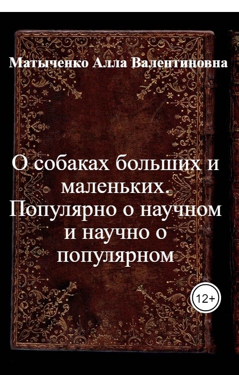 Обложка книги Матыченко Алла Валентиновна О собаках больших и маленьких. Популярно о научном и научно о популярном