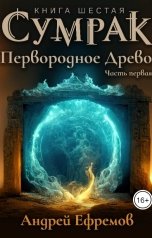 обложка книги Андрей Ефремов "Сумрак-6. Первородное Древо. Часть Первая"